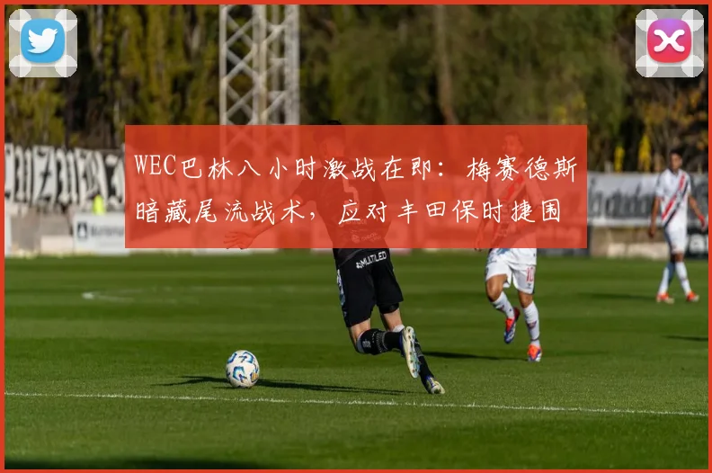 WEC巴林八小时激战在即：梅赛德斯暗藏尾流战术，应对丰田保时捷围剿