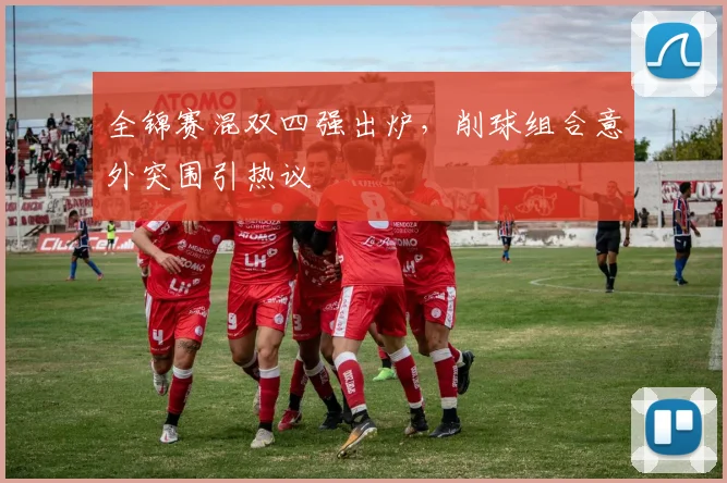 全锦赛混双四强出炉，削球组合意外突围引热议