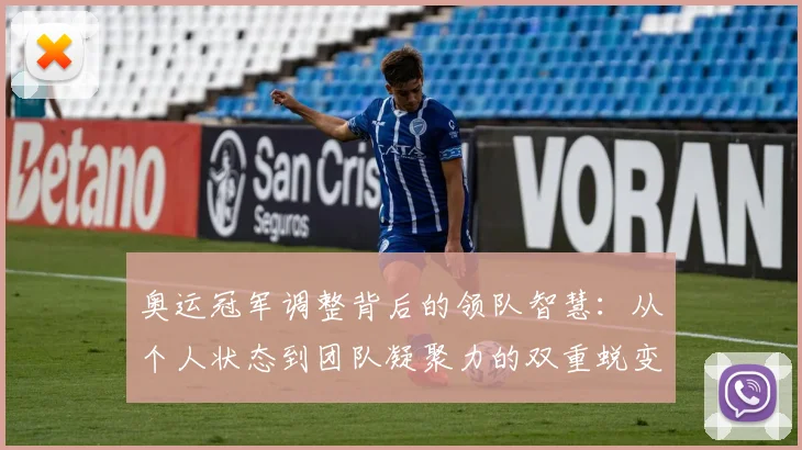 奥运冠军调整背后的领队智慧：从个人状态到团队凝聚力的双重蜕变