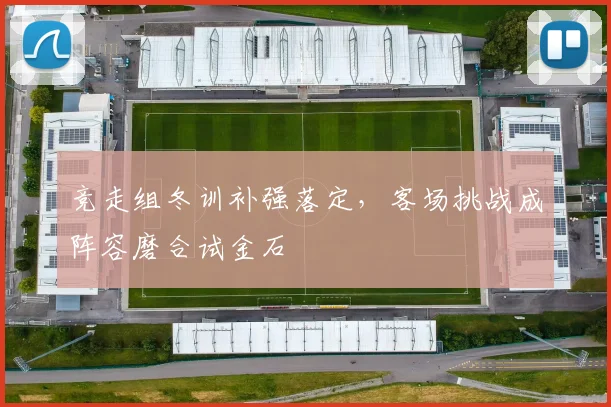 竞走组冬训补强落定，客场挑战成阵容磨合试金石