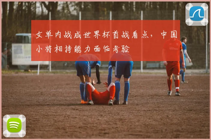 女单内战成世界杯首战看点，中国小将相持能力面临考验