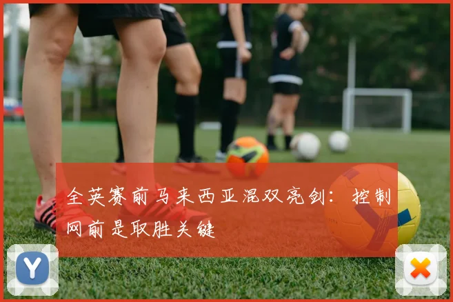 全英赛前马来西亚混双亮剑：控制网前是取胜关键