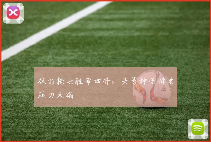 双打抢七胜率回升，头号种子排名压力未减