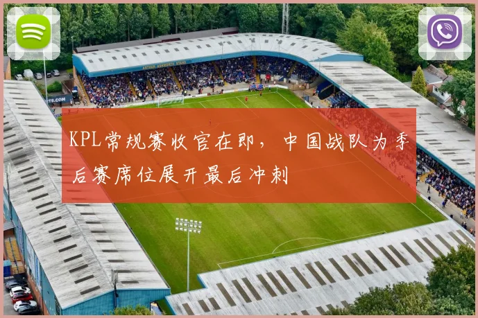 KPL常规赛收官在即，中国战队为季后赛席位展开最后冲刺