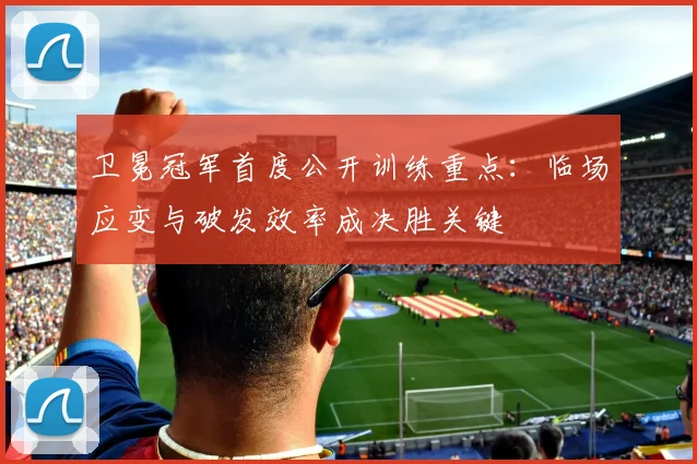 卫冕冠军首度公开训练重点：临场应变与破发效率成决胜关键